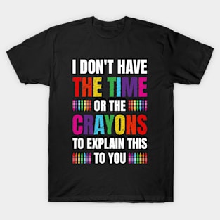 I Don't Have The Time Or The Crayons Funny Sarcasm Quote T-Shirt